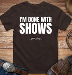 Done with Shows. Probably...